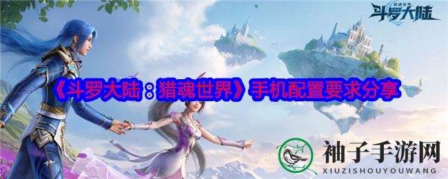 《斗罗大陆：猎魂世界》手机配置大揭秘，畅玩体验需知硬件配置