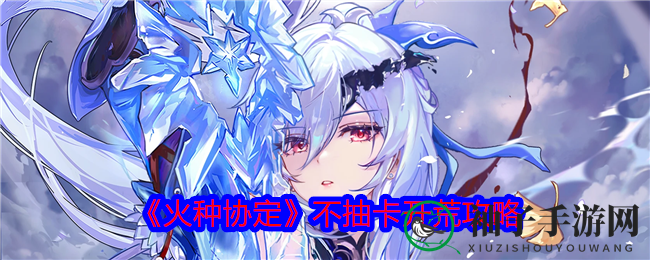 《火种协定》不抽卡攻略：轻松开荒，探索神秘领域