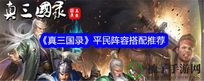 《真三国录》新手攻略：四大阵容搭配秘籍，轻松征战沙场