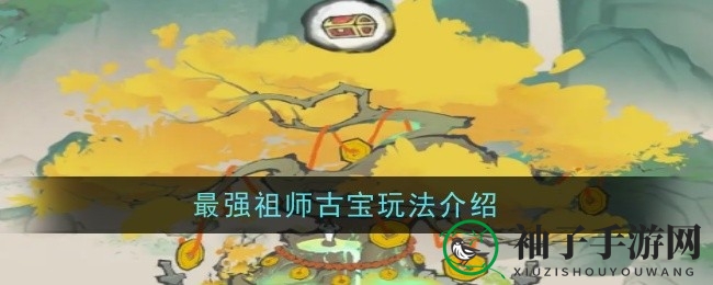 《最强祖师》古宝秘境探秘：解锁17级神秘领域，开启炼化升星之旅