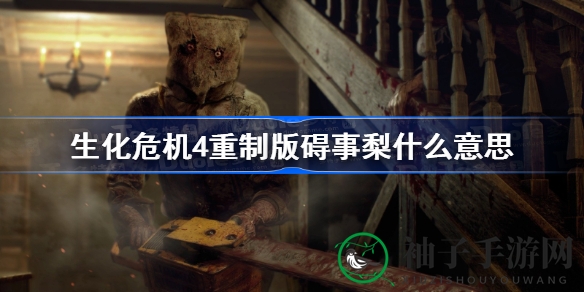 《生化危机4》重制版：揭秘“碍事梨”背后的故事与烦恼