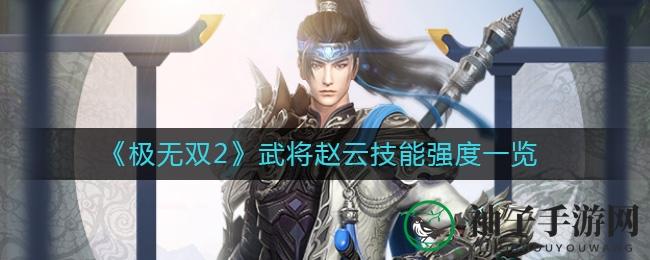《极无双2》赵云：免费招募金将，技能解析揭示战场霸主潜力