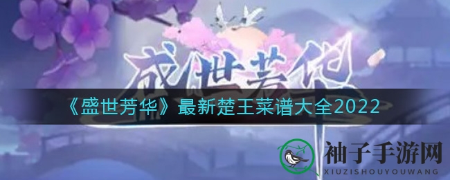 《盛世芳华》揭秘：楚王菜谱大全2022，海量美食攻略等你探索