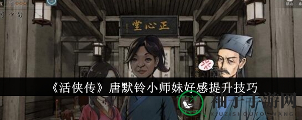 《活侠传》攻略秘籍：解锁唐默铃小师妹芳心攻略全解析