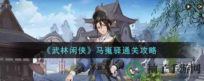 《武林闲侠》马嵬驿通关攻略