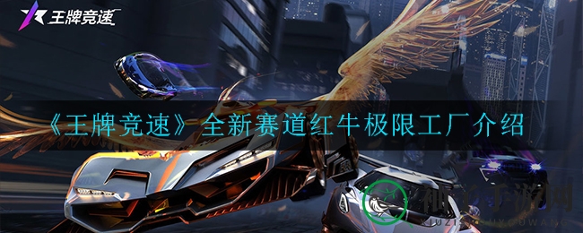 《王牌竞速》红牛赛道启幕，速度狂欢盛宴即将开启