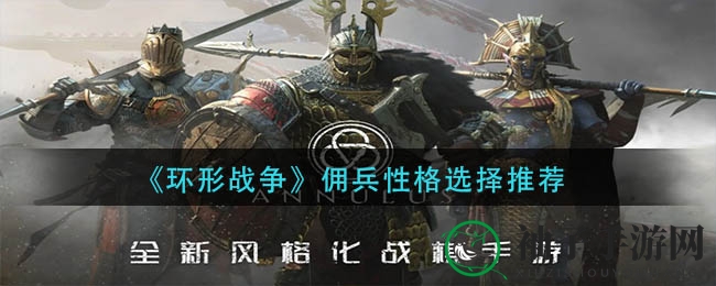 《环形战争》佣兵性格挑选攻略：揭秘最佳搭配，助你战无不胜