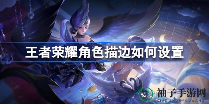 《王者荣耀》描边秘境：解锁角色新境界，体验视觉盛宴