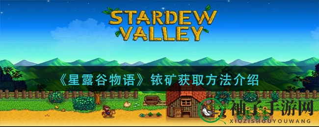 《星露谷物语》铱矿搜集攻略全解析：神秘路线与技巧揭秘