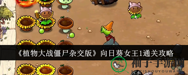 《植物大战僵尸杂交版》向日葵女王攻略：阳光火力双管齐下，轻松通关无压力