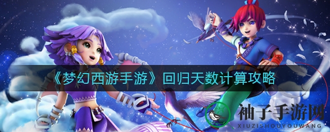 《梦幻西游手游》回归天数计算攻略