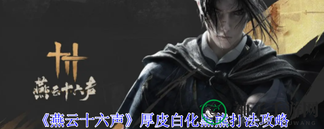 《燕云十六声》厚皮白化黑熊打法攻略