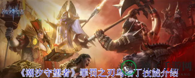 《潮汐守望者》揭秘：罪罚之刃乌瑞丁独门绝技，群体斩杀与持续回怒解析