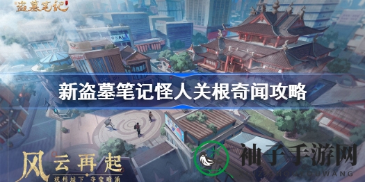 《盗墓笔记》神秘“怪人关根”攻略大揭秘，探险迷必看！