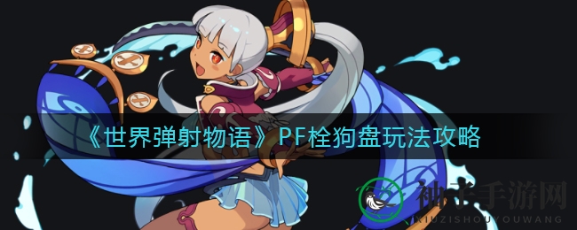 《世界弹射物语》PF栓狗盘攻略揭秘：五大英雄搭配攻略，打造超强竞技队伍