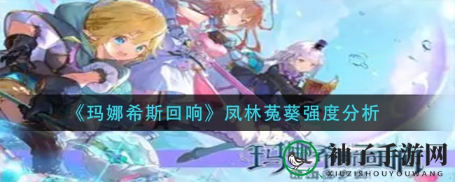 《玛娜希斯回响》凤林菟葵实战解析：四星输出天花板，新手玩家必备！