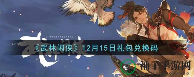 《武林闲侠》12月15日神秘礼包兑换码大揭秘攻略揭晓