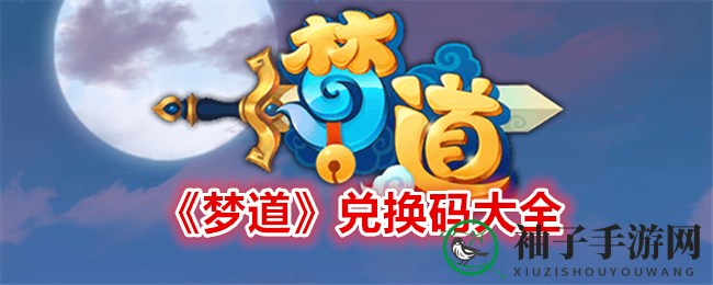 《梦道》仙侠风巨作兑换码攻略大揭秘，轻松畅玩！