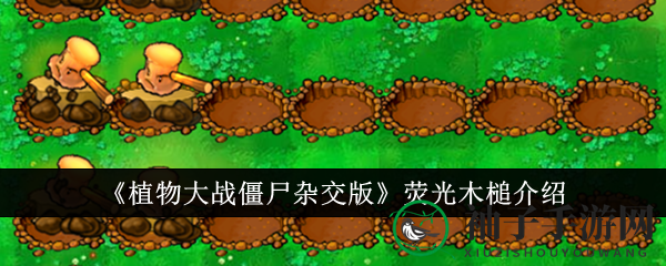 《植物大战僵尸杂交版》荧光木槌：修复坑洞的神奇木槌