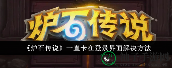 《炉石传说》登录卡壳？四招轻松破解攻略大放送