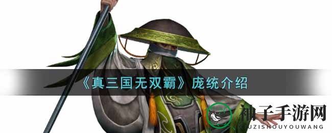 《真三国无双霸》庞统：凤雏智谋，燃情辅助，揭秘手游界隐藏巨星风采