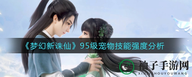 《梦幻新诛仙》95级宠物技能强度分析