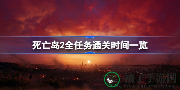 《死亡岛2》全任务通关时长揭秘：15-30小时畅玩攻略