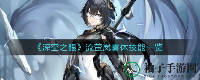 《深空之眼》新英雄流萤岚雾休技能解析：雷怒近战输出，战力全解析