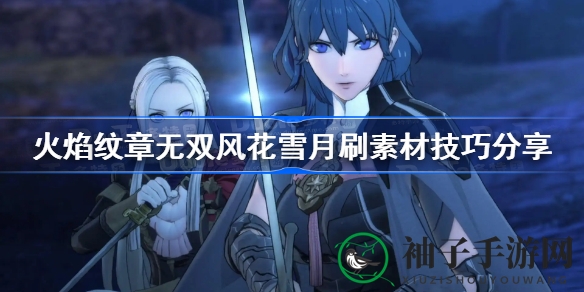 《火焰纹章风花雪月无双》攻略揭秘：高效刷取素材秘籍大公开