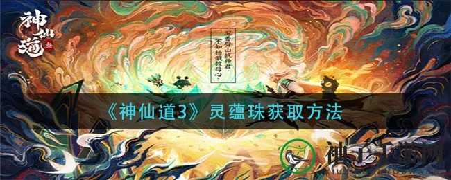《神仙道3》揭秘：灵蕴珠搜集四大秘境，提升言灵实力攻略全解析
