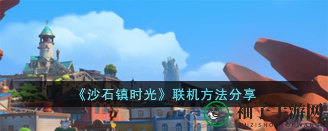 《沙石镇时光》联机探险，好友同行，共享奇妙冒险之旅