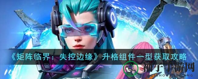 《矩阵临界》轻松升级攻略：揭秘升格组件一型获取秘籍