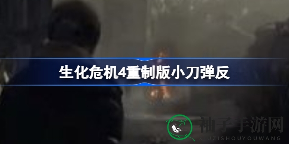 《生化危机4重制版》小刀弹反技巧全解析，轻松掌控高阶操作