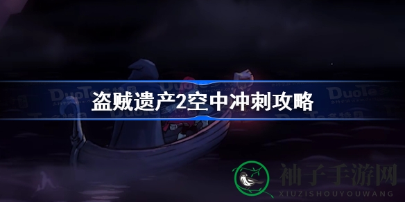 《盗贼遗产2》空中冲刺技能攻略揭秘，解锁秘籍助力游戏畅玩