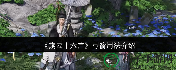《燕云十六声》弓箭操控秘籍：神秘技巧助你战场称霸