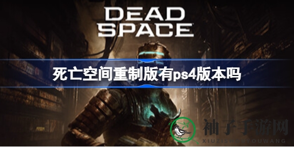 《死亡空间重制版》PS4传闻揭秘：次世代独占，旧平台无缘体验