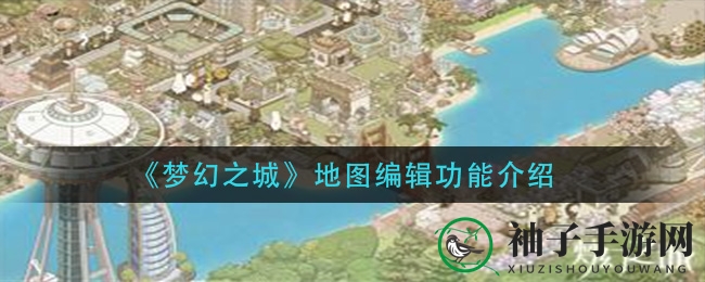 揭秘手游《梦幻之城》：地图编辑新技巧，打造梦幻城市！