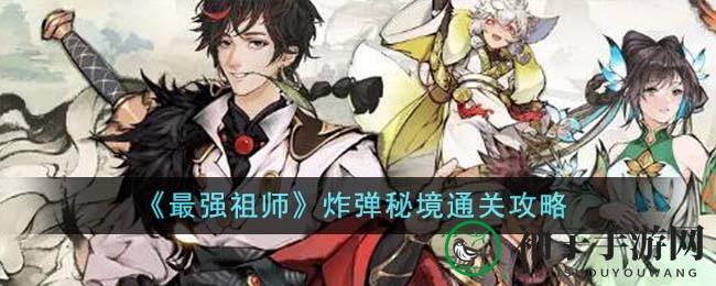 《最强祖师》炸弹秘境通关攻略曝光：避开陷阱，轻松征服挑战关卡