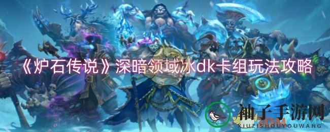 《炉石传说》冰DK卡组攻略：快攻崛起，领域霸主攻略解析