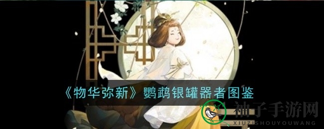 《物华弥新》鹦鹉银罐：神秘构术器者技能解析与形象揭秘