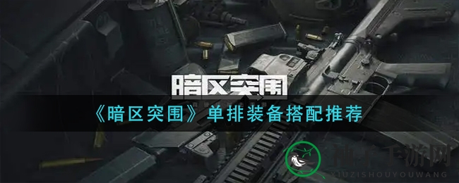 《暗区突围》单打独斗装备攻略：高效选择助你如虎添翼