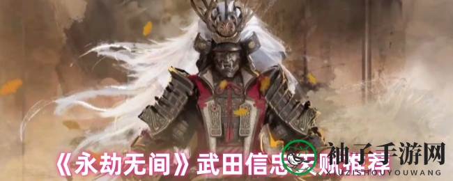 《永劫无间》武田信忠天赋攻略：提升大招冷却，战无不胜！