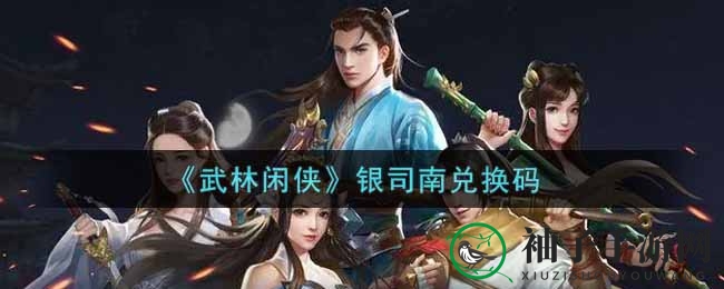 《武林闲侠》银司南兑换码攻略：解锁福利奖励大揭秘
