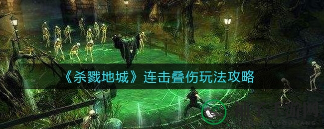 《杀戮地城》连击叠伤秘籍：五剑士精英团队助力畅游游戏