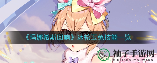 《玛娜希斯回响》冰轮玉兔技能揭秘
