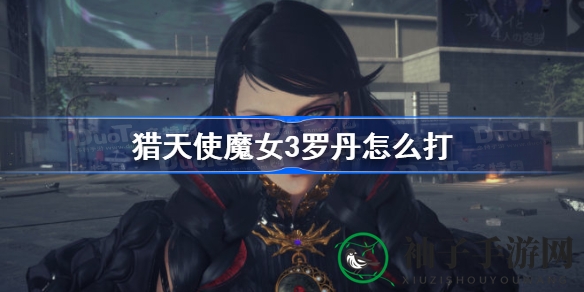 《猎天使魔女3》罗丹攻略：机甲魔女无敌状态下的战斗艺术