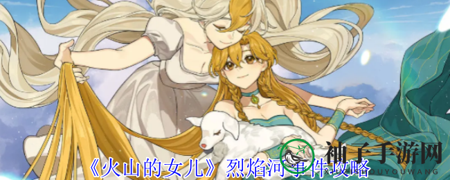 《火山的女儿》烈焰河神秘事件攻略大揭秘，解锁冒险新篇章！