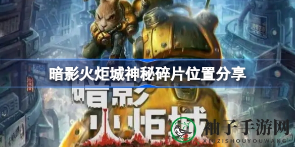 暗影火炬城寻宝攻略：揭秘神秘碎片藏匿之谜，探险者必看！