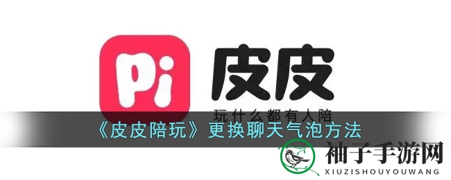 皮皮陪玩APP：个性化气泡，聊天新境界