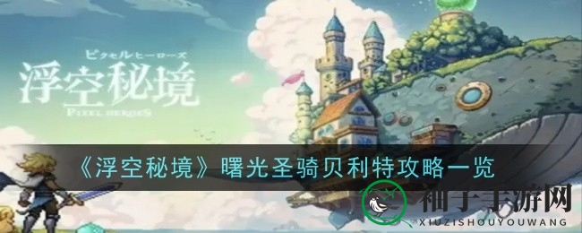 《浮空秘境》曙光圣骑贝利特攻略揭秘：坦克减伤光环与全屏大招技巧分享